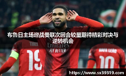 布鲁日主场迎战曼联次回合较量期待精彩对决与逆转机会