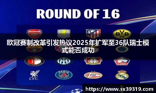 欧冠赛制改革引发热议2025年扩军至36队瑞士模式能否成功