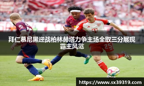 拜仁慕尼黑迎战柏林赫塔力争主场全取三分展现霸主风范