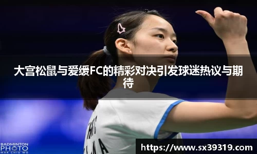 大宫松鼠与爱缓FC的精彩对决引发球迷热议与期待