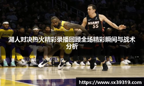 湖人对决热火精彩录播回顾全场精彩瞬间与战术分析