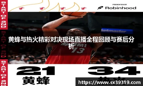 黄蜂与热火精彩对决现场直播全程回顾与赛后分析