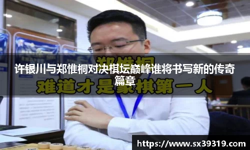 许银川与郑惟桐对决棋坛巅峰谁将书写新的传奇篇章