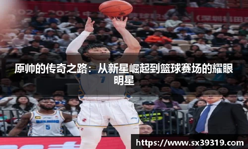 原帅的传奇之路：从新星崛起到篮球赛场的耀眼明星