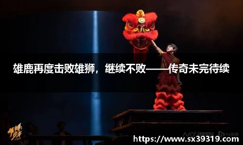 雄鹿再度击败雄狮，继续不败——传奇未完待续