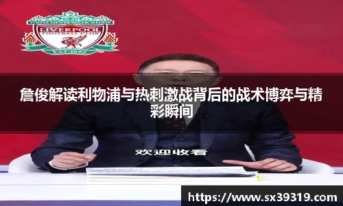 詹俊解读利物浦与热刺激战背后的战术博弈与精彩瞬间
