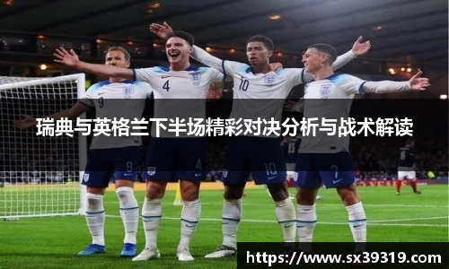瑞典与英格兰下半场精彩对决分析与战术解读