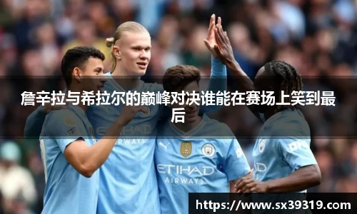 詹辛拉与希拉尔的巅峰对决谁能在赛场上笑到最后