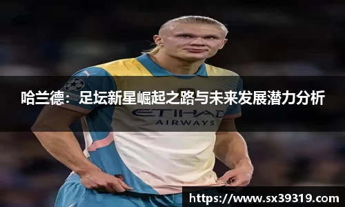 哈兰德：足坛新星崛起之路与未来发展潜力分析