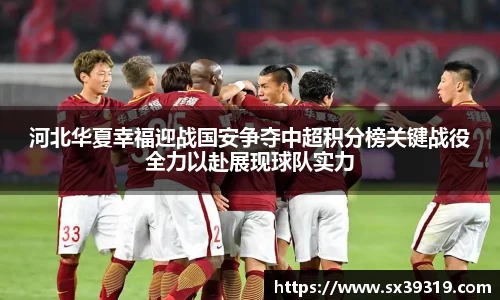 河北华夏幸福迎战国安争夺中超积分榜关键战役全力以赴展现球队实力